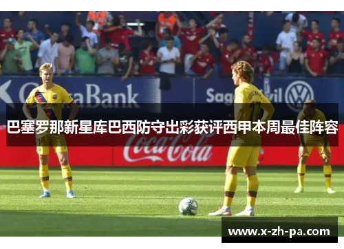 巴塞罗那新星库巴西防守出彩获评西甲本周最佳阵容