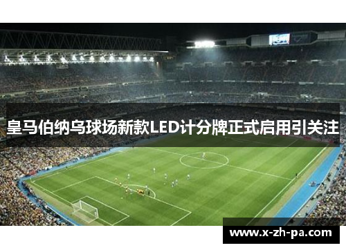 皇马伯纳乌球场新款LED计分牌正式启用引关注