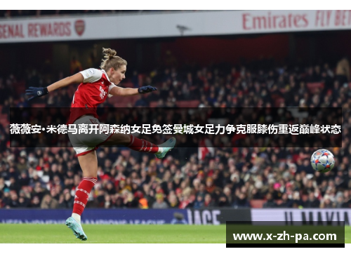 薇薇安·米德马离开阿森纳女足免签曼城女足力争克服膝伤重返巅峰状态 薇薇安·米德马离开阿森纳女足免签曼城女足力争克服膝伤重返巅峰状态