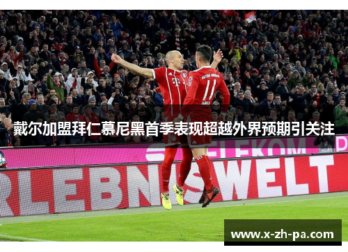 戴尔加盟拜仁慕尼黑首季表现超越外界预期引关注