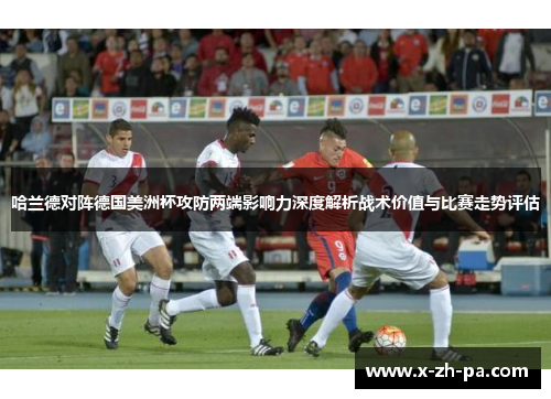 哈兰德对阵德国美洲杯攻防两端影响力深度解析战术价值与比赛走势评估 哈兰德对阵德国美洲杯攻防两端影响力深度解析战术价值与比赛走势评估