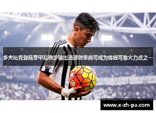 多夫比克登陆意甲后稳步输出进球效率尚可成为锋线可靠火力点之一 多夫比克登陆意甲后稳步输出进球效率尚可成为锋线可靠火力点之一