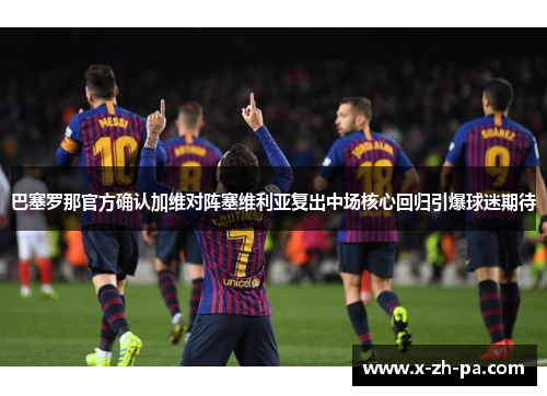 巴塞罗那官方确认加维对阵塞维利亚复出中场核心回归引爆球迷期待