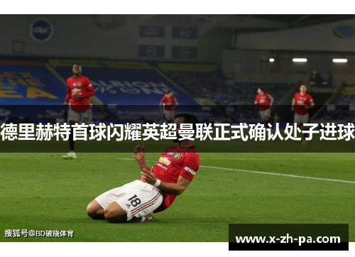 德里赫特首球闪耀英超曼联正式确认处子进球 德里赫特首球闪耀英超曼联正式确认处子进球