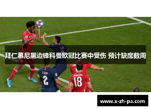 拜仁慕尼黑边锋科曼欧冠比赛中受伤 预计缺席数周